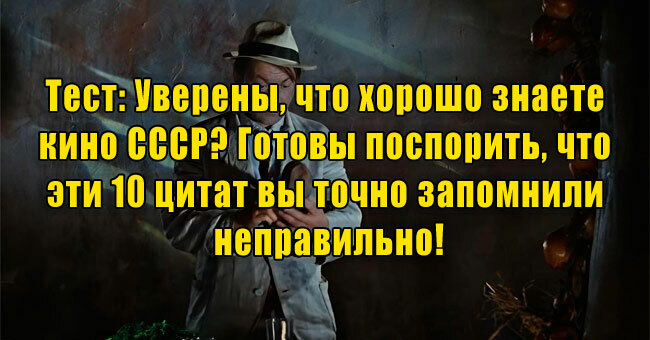 Уверены, что хорошо знаете кино СССР? Готовы поспорить, что эти 10 цитат вы точно запомнили неправильно!