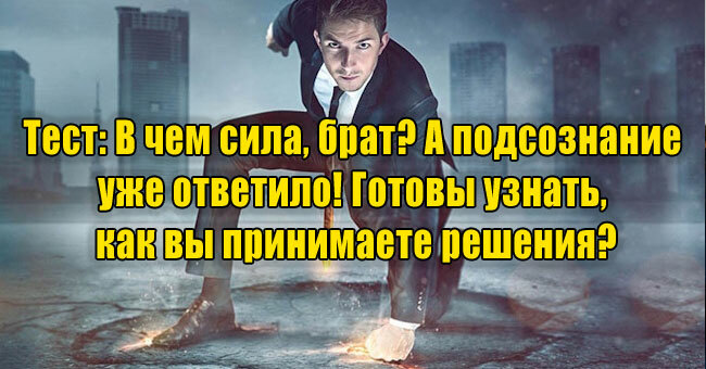 В чем сила, брат? А подсознание уже ответило! Готовы узнать, как вы принимаете решения?