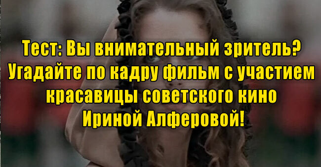Вы внимательный зритель? Угадайте по кадру фильм с участием красавицы советского кино Ириной Алферовой!
