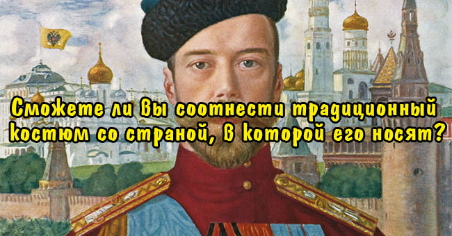 Сможете ли вы соотнести традиционный костюм со страной, в которой его носят?