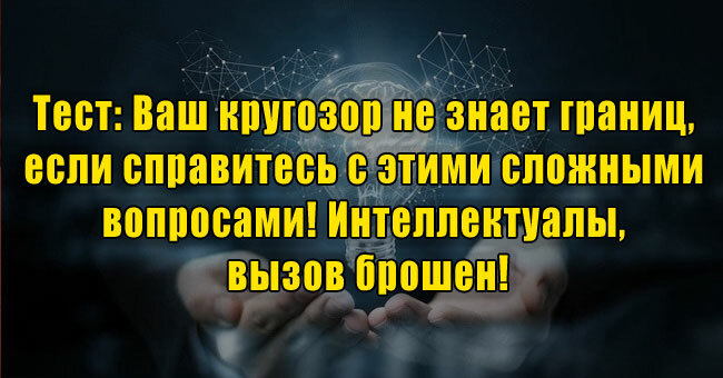 Ваш кругозор не знает границ, если справитесь с этими сложными вопросами! Интеллектуалы, вызов брошен!