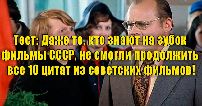 Даже те, кто знают на зубок фильмы СССР, не смогли продолжить все 10 цитат из советских фильмов!