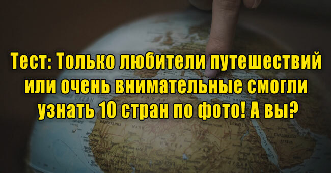 Только любители путешествий или очень внимательные смогли узнать 10 стран по фото! А вы?