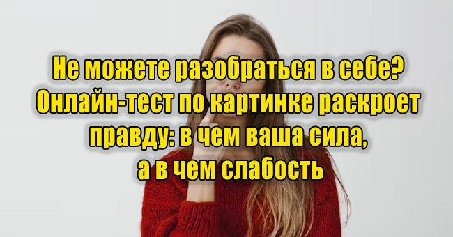Не можете разобраться в себе? Онлайн-тест по картинке раскроет правду: в чем ваша сила, а в чем слабость