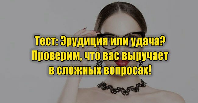 Эрудиция или удача? Проверим, что вас выручает в сложных вопросах!