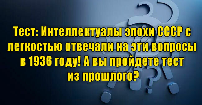 Интеллектуалы эпохи СССР с легкостью отвечали на эти вопросы в 1936 году! А вы пройдете тест из прошлого?