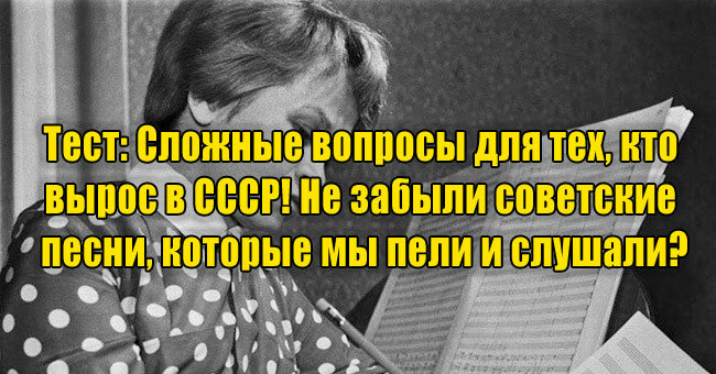 Сложные вопросы для тех, кто вырос в СССР! Не забыли советские песни, которые мы пели и слушали?