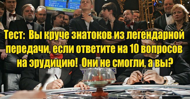 Вы круче знатоков из легендарной передачи, если ответите на 10 вопросов на эрудицию! Они не смогли, а вы?