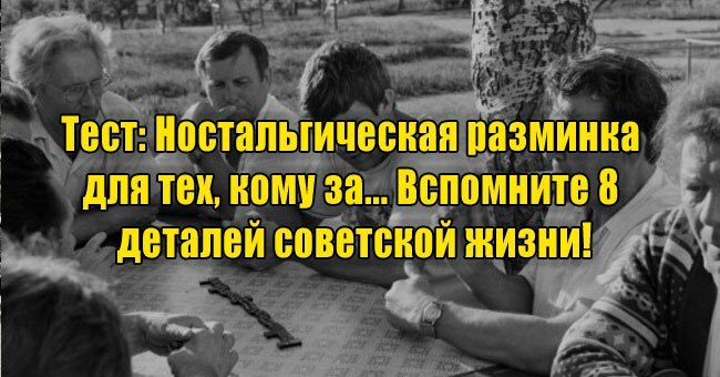 Ностальгическая разминка для тех, кому за... Вспомните 8 деталей советской жизни!