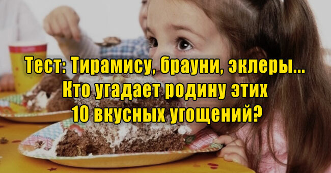 Тирамису, брауни, эклеры... Кто угадает родину этих 10 вкусных угощений?
