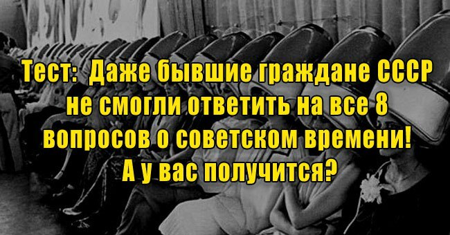 Даже бывшие граждане СССР не смогли ответить на все 8 вопросов о советском времени! А у вас получится?