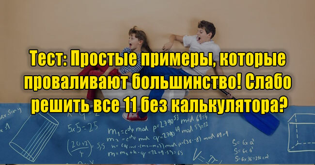 Простые примеры, которые проваливают большинство! Слабо решить все 11 без калькулятора?