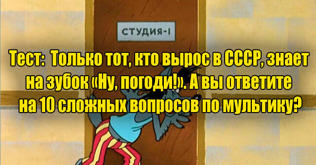 Только тот, кто вырос в СССР, знает на зубок «Ну, погоди!». А вы ответите на 10 сложных вопросов по мультику?