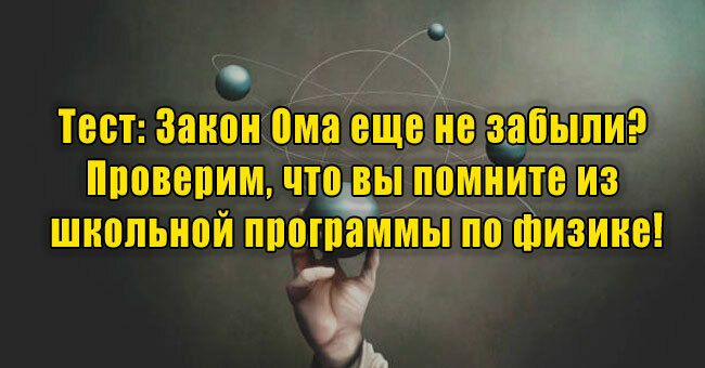 Закон Ома еще не забыли? Проверим, что вы помните из школьной программы по физике!
